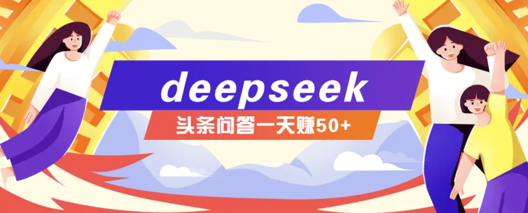 利用deepseek操作今日头条问答图文玩法，新手也能轻松上手，日收益50+-桀创项目掘金社