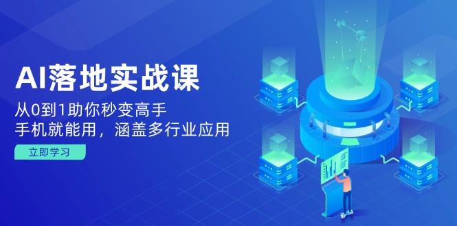 AI落地实战课：从0到1助你秒变高手，手机就能用，涵盖多行业应用-桀创项目掘金社