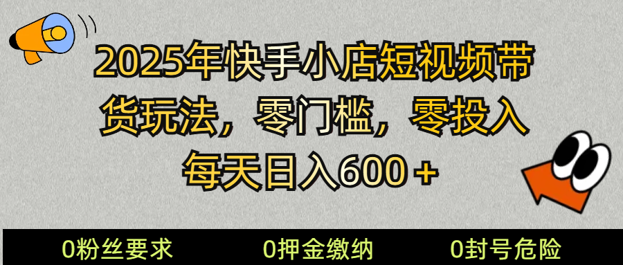 2025快手小店短视频带货模式，零投入，零门槛，每天日入600＋-桀创项目掘金社