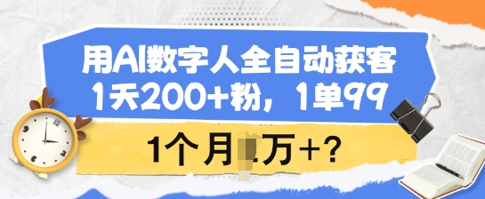 用AI数字人全自动获客，1天200+粉，1单99，1个月1个W+?-桀创项目掘金社