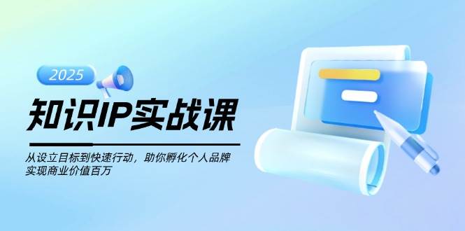 知识IP实战课，从设立目标到快速行动，助你孵化个人品牌，实现商业价值百万-桀创项目掘金社