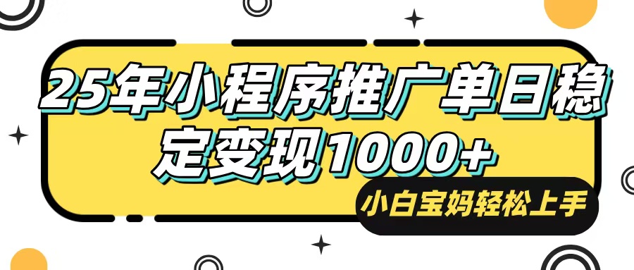 25年最新风口，小程序自动推广，，稳定日入1000+，小白轻松上手-桀创项目掘金社