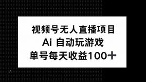 视频号无人直播项目，AI自动玩游戏，每天收益150+-桀创项目掘金社