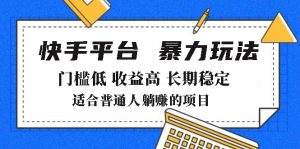 2025年暴力玩法，快手带货，门槛低，收益高，月躺赚8000+-桀创项目掘金社