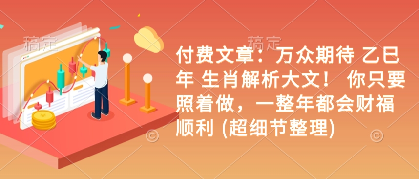 付费文章：万众期待 乙巳年 生肖解析大文！ 你只要照着做，一整年都会财福顺利 (超细节整理)-桀创项目掘金社