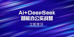 Ai+DeepSeek智能办公实战营：解锁AI写作、设计、PPT等高薪技能-桀创项目掘金社
