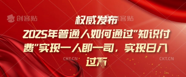 2025年普通人如何通过知识付费实现一人即一司，实现日入过千【揭秘】-桀创项目掘金社