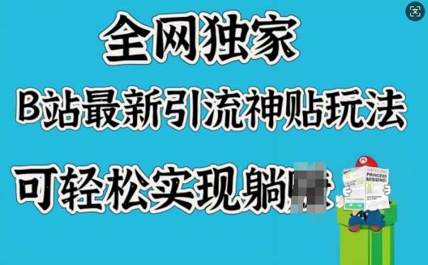 全网独家，B站最新引流神贴玩法，可轻松实现躺Z-桀创项目掘金社