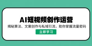 AI短视频创作运营,揭秘算法、文案创作与私域引流,助你掌握流量密码-桀创项目掘金社