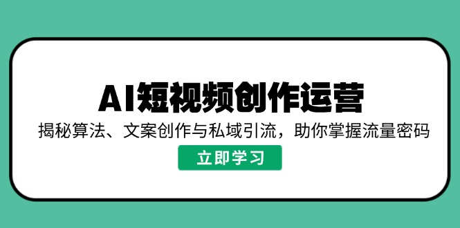 AI短视频创作运营，揭秘算法、文案创作与私域引流，助你掌握流量密码-桀创项目掘金社