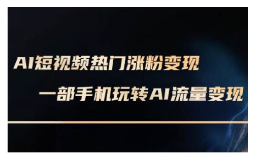 AI数字人制作短视频超级变现实操课，一部手机玩转短视频变现(更新2月)-桀创项目掘金社