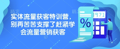 实体流量获客特训营，​别再苦苦支撑了赶紧学会流量营销获客-桀创项目掘金社
