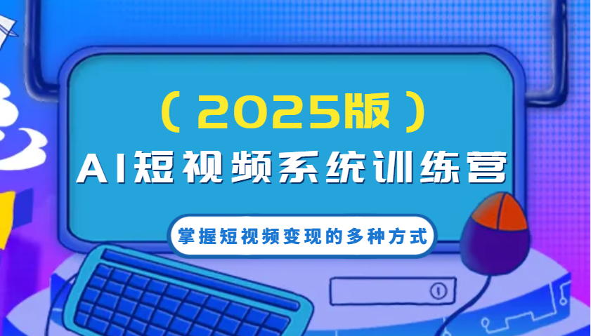 AI短视频系统训练营(2025版)掌握短视频变现的多种方式，结合AI技术提升创作效率！-桀创项目掘金社
