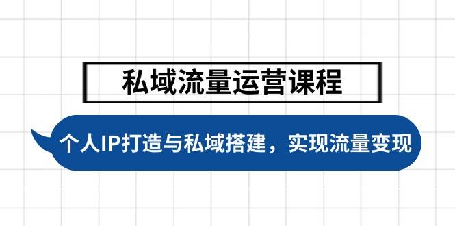 私域流量运营课程，个人IP打造与私域搭建，助力学员实现流量变现-桀创项目掘金社