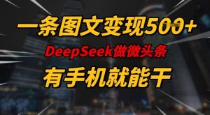 一条图文变现5张，DeeSeep微头条，有手机就能做-桀创项目掘金社