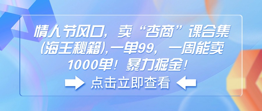 情人节风口，卖“杏商”课合集(海王秘籍-桀创项目掘金社