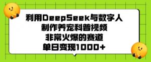 利用DeepSeek与数字人制作养宠科普视频,非常火爆的赛道,单日变现多张-桀创项目掘金社