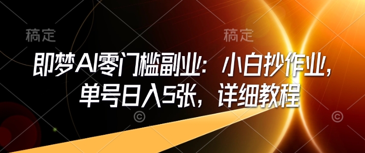 即梦AI零门槛副业：小白抄作业，单号日入5张，详细教程-桀创项目掘金社