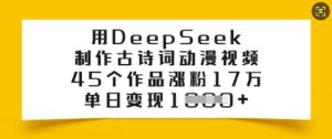 用DeepSeek制作古诗词动漫视频，45个作品涨粉17万，单日变现多张-桀创项目掘金社
