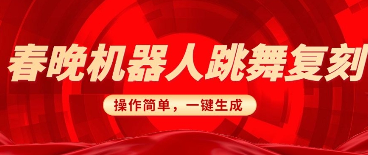 春晚机器人复刻，AI机器人搞怪赛道，操作简单适合，一键去重，无脑搬运实现日入3张(详细教程)-桀创项目掘金社