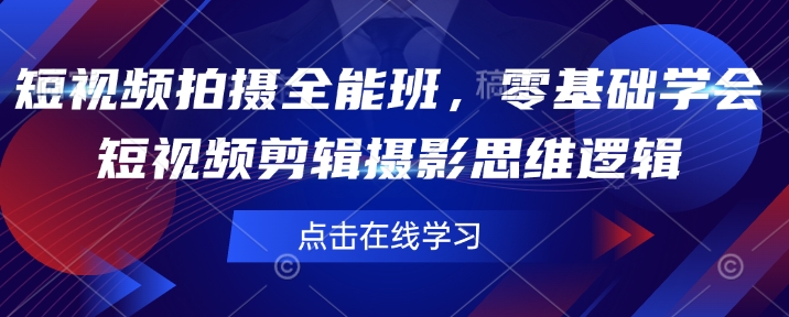 短视频拍摄全能班，零基础学会短视频剪辑摄影思维逻辑-桀创项目掘金社