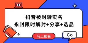 抖音被封转实名攻略,永久封禁也能限时解封,分享解封后高效选品技巧-桀创项目掘金社