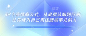 32个高情商公式，​从底层认知到行动，让你成为自己爽还能成事儿的人，133节完整版-桀创项目掘金社