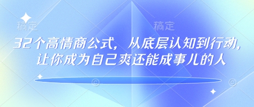32个高情商公式，​从底层认知到行动，让你成为自己爽还能成事儿的人，133节完整版-桀创项目掘金社