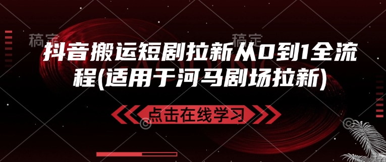 抖音搬运短剧拉新从0到1全流程(适用于河马剧场拉新)-桀创项目掘金社