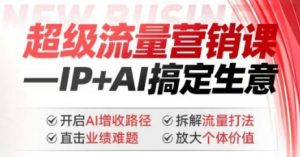 2025年超级流量营销课，IP+AI搞定生意，开启AI增收路径 直击业绩难题 拆解流量打法 放大个体价值-桀创项目掘金社