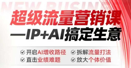 2025年超级流量营销课，IP+AI搞定生意，开启AI增收路径 直击业绩难题 拆解流量打法 放大个体价值-桀创项目掘金社