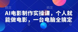 AI电影制作实操课，个人就能做电影，一台电脑全搞定-桀创项目掘金社