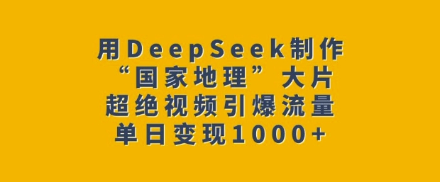 用DeepSeek制作“国家地理”大片，超绝视频引爆流量，单日变现多张-桀创项目掘金社