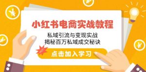 小红书电商实战教程:私域引流与变现实战,揭秘百万私域成交秘诀-桀创项目掘金社