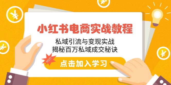 小红书电商实战教程：私域引流与变现实战，揭秘百万私域成交秘诀-桀创项目掘金社