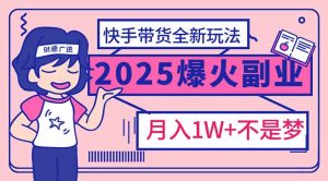 2025年爆红副业！快手带货全新玩法，月入1万加不是梦！-桀创项目掘金社