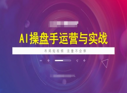 AI操盘手运营实战课程，布局短祝频，流量不会停-桀创项目掘金社