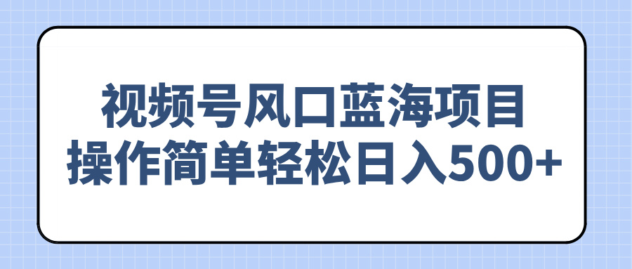 视频号风口蓝海项目，操作简单轻松日入500+-桀创项目掘金社