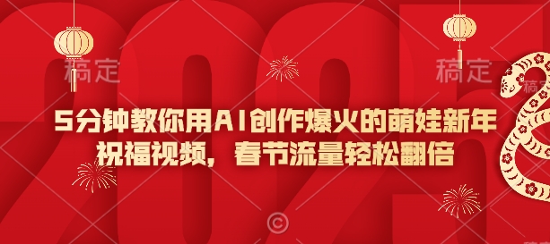 5分钟教你用AI创作爆火的萌娃新年祝福视频，春节流量轻松翻倍-桀创项目掘金社