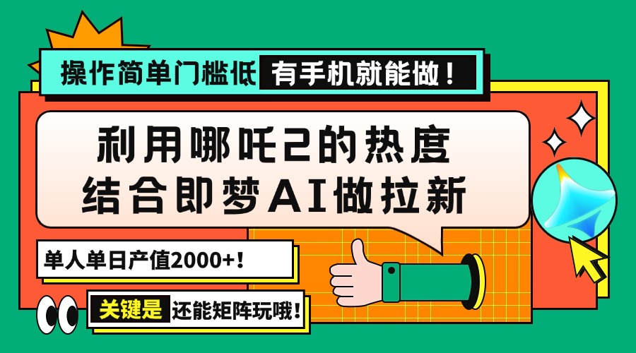 用哪吒2热度结合即梦AI做拉新，单日产值2000+，操作简单门槛低，有手机…-桀创项目掘金社