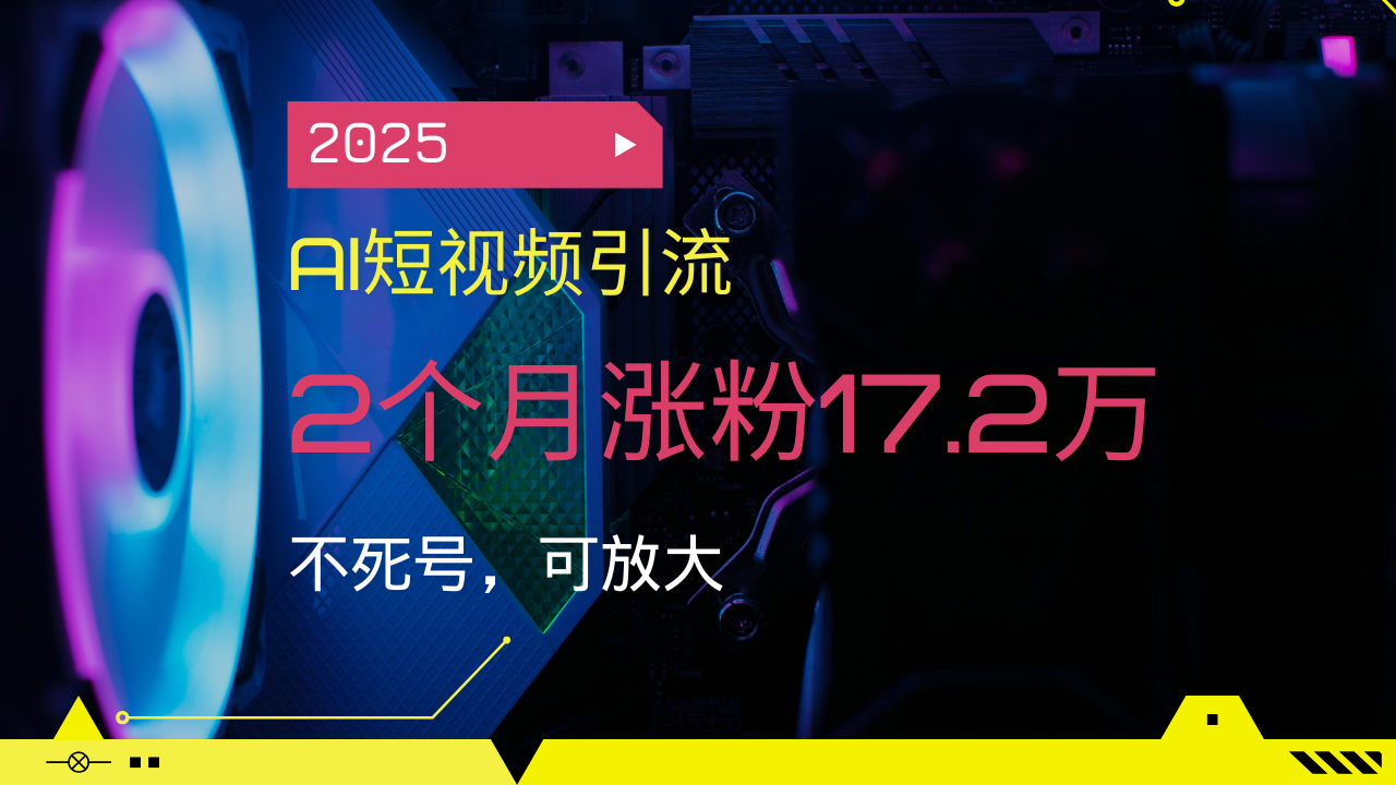 2025AI短视频引流，2个月涨粉17.2万，不死号，可放大-桀创项目掘金社