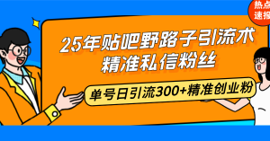 25年贴吧野路子引流术，精准私信粉丝，单号日引流300+精准创业粉-桀创项目掘金社