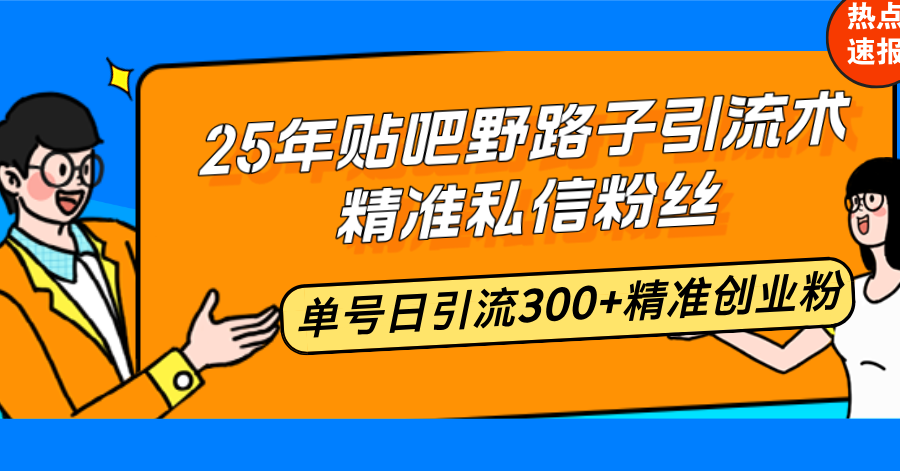 25年贴吧野路子引流术，精准私信粉丝，单号日引流300+精准创业粉-桀创项目掘金社