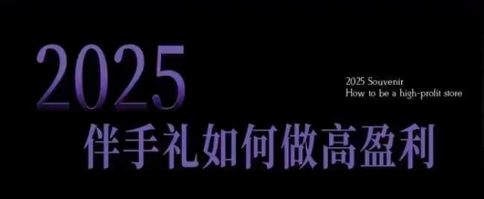 2025伴手礼如何做高盈利门店，小白保姆级伴手礼开店指南，伴手礼最新实战10大攻略，突破获客瓶颈-桀创项目掘金社