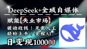 降维打击，Deepseek+全域自媒体，赋能失业市场，被动收钱，无需人工全程AI，日变现1k-桀创项目掘金社