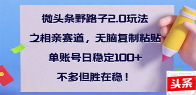 微头条野路子2.0玩法之相亲赛道，无脑搬砖复制粘贴，单账号日稳定300+…-桀创项目掘金社