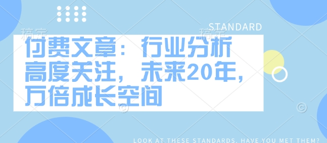 付费文章：行业分析 高度关注，未来20年，万倍成长空间-桀创项目掘金社