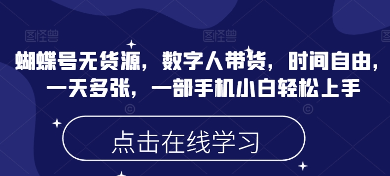 蝴蝶号无货源，数字人带货，时间自由，一天多张，一部手机小白轻松上手-桀创项目掘金社