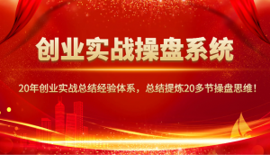 创业实战操盘系统,20年创业实战总结经验体系,总结提炼20多节操盘思维!-桀创项目掘金社