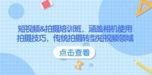 短视频&拍摄培训班,涵盖相机使用、拍摄技巧,传统拍摄转型短视频领域-桀创项目掘金社